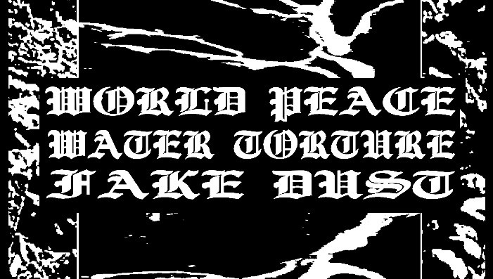 WORLD PEACE, WATER TORTURE, FAKE DUST